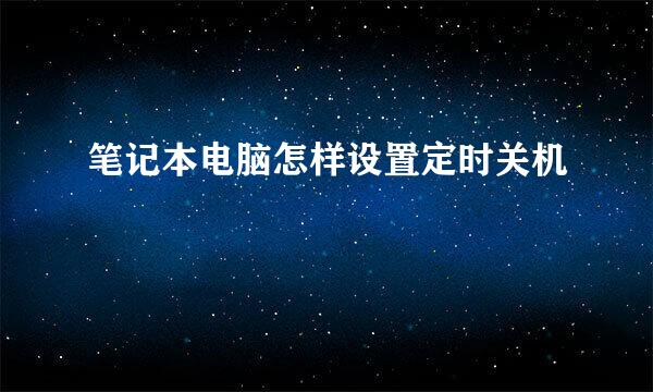 笔记本电脑怎样设置定时关机