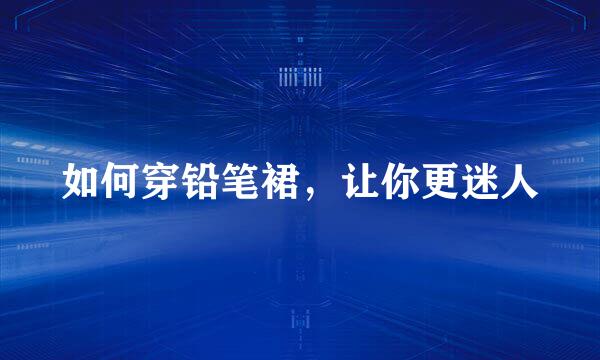 如何穿铅笔裙，让你更迷人