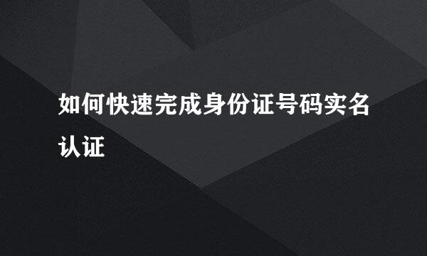如何快速完成身份证号码实名认证