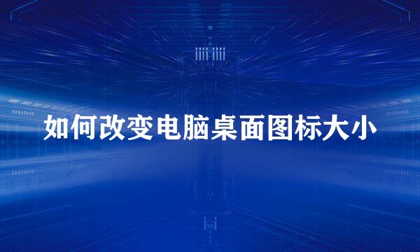 如何改变电脑桌面图标大小