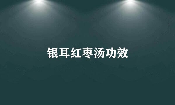 银耳红枣汤功效