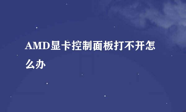 AMD显卡控制面板打不开怎么办