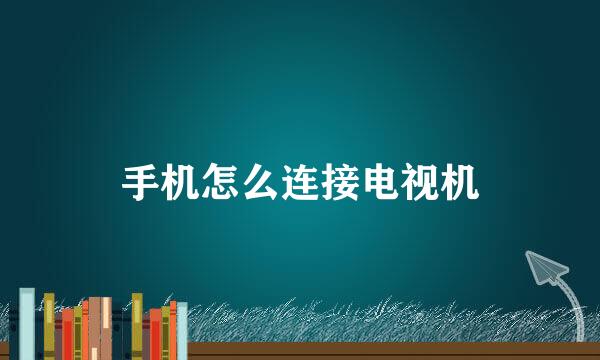 手机怎么连接电视机
