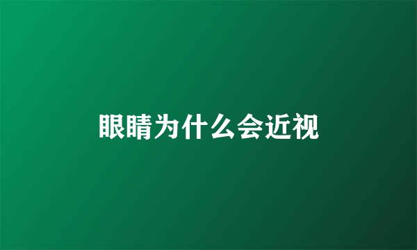 眼睛为什么会近视