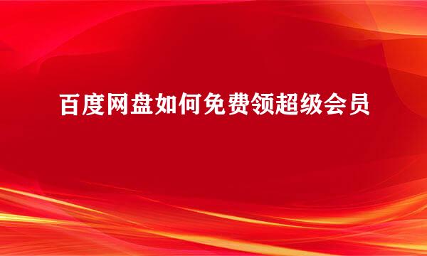 百度网盘如何免费领超级会员