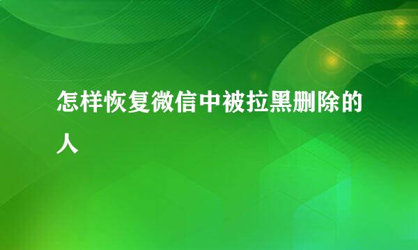 怎样恢复微信中被拉黑删除的人