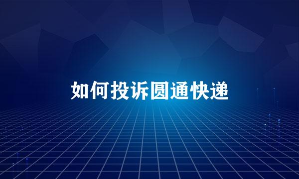 如何投诉圆通快递