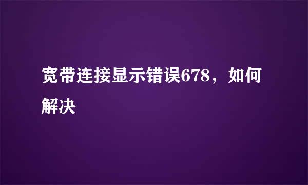 宽带连接显示错误678，如何解决
