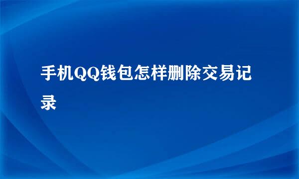 手机QQ钱包怎样删除交易记录