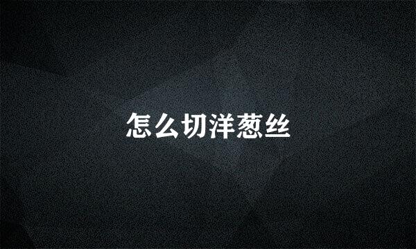 怎么切洋葱丝