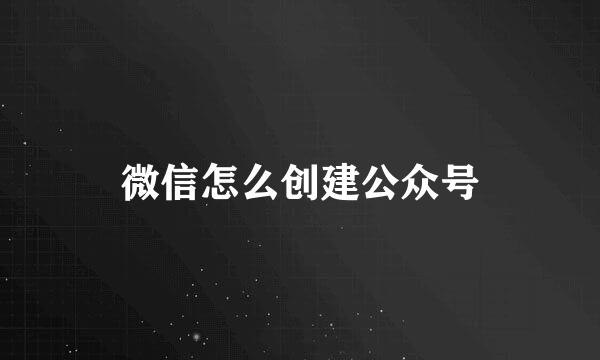 微信怎么创建公众号