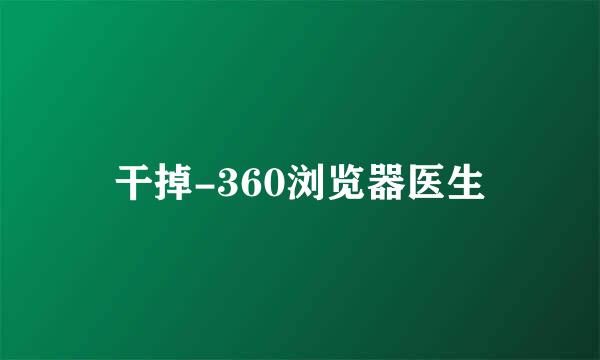 干掉-360浏览器医生