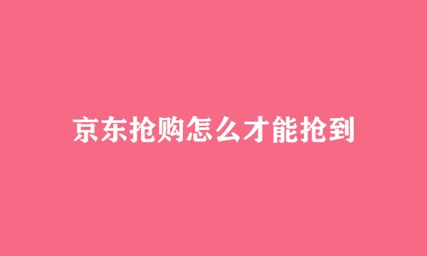 京东抢购怎么才能抢到