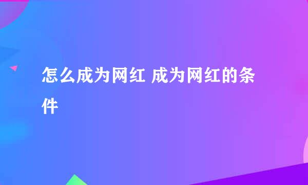 怎么成为网红 成为网红的条件
