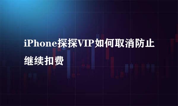iPhone探探VIP如何取消防止继续扣费