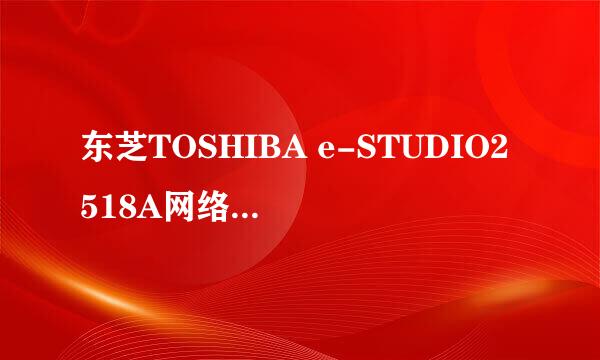 东芝TOSHIBA e-STUDIO2518A网络打印机如何安装