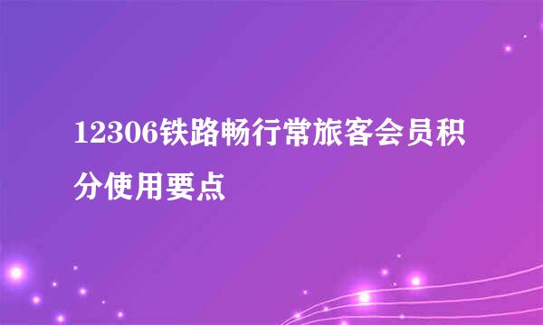 12306铁路畅行常旅客会员积分使用要点