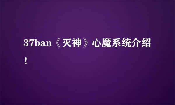 37ban《灭神》心魔系统介绍！