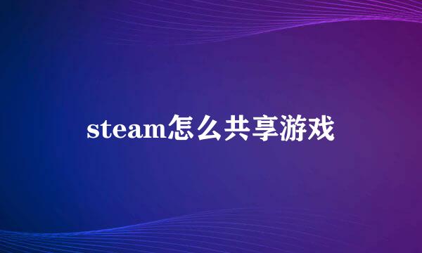 steam怎么共享游戏