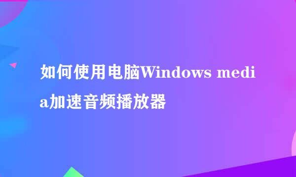 如何使用电脑Windows media加速音频播放器
