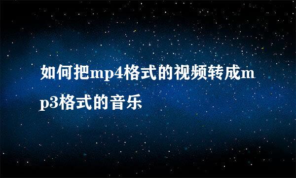 如何把mp4格式的视频转成mp3格式的音乐