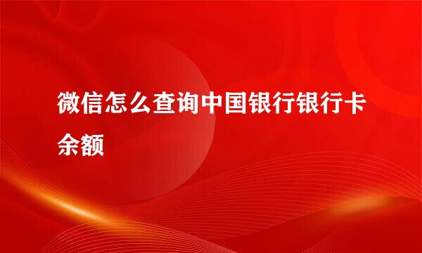 微信怎么查询中国银行银行卡余额