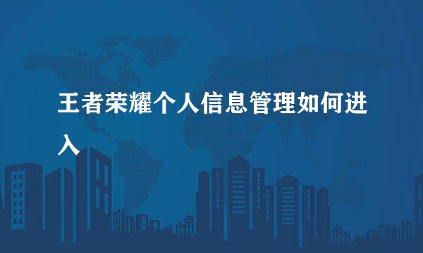 王者荣耀个人信息管理如何进入