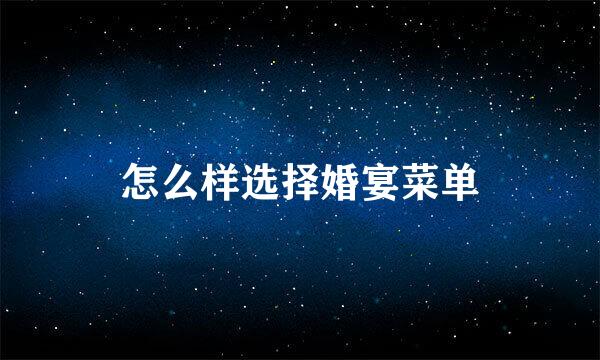 怎么样选择婚宴菜单