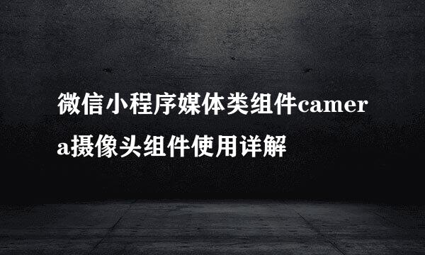 微信小程序媒体类组件camera摄像头组件使用详解