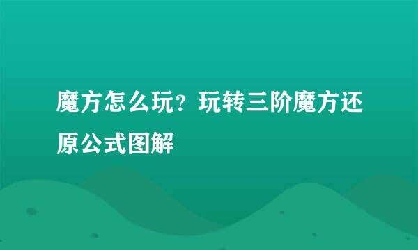 魔方怎么玩？玩转三阶魔方还原公式图解