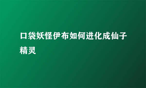 口袋妖怪伊布如何进化成仙子精灵