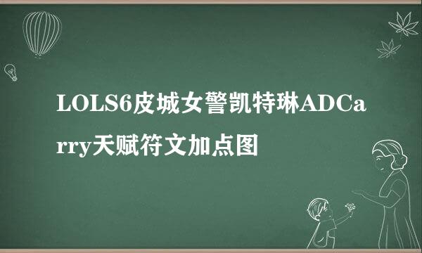 LOLS6皮城女警凯特琳ADCarry天赋符文加点图