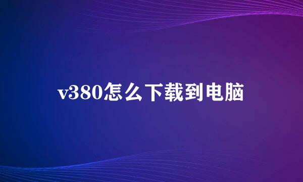v380怎么下载到电脑
