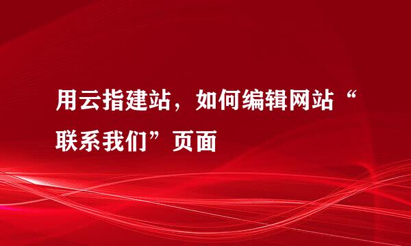 用云指建站，如何编辑网站“联系我们”页面