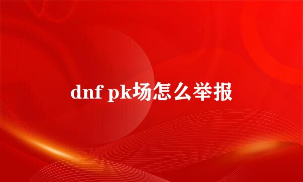 dnf pk场怎么举报
