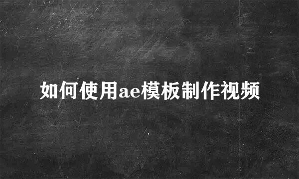 如何使用ae模板制作视频