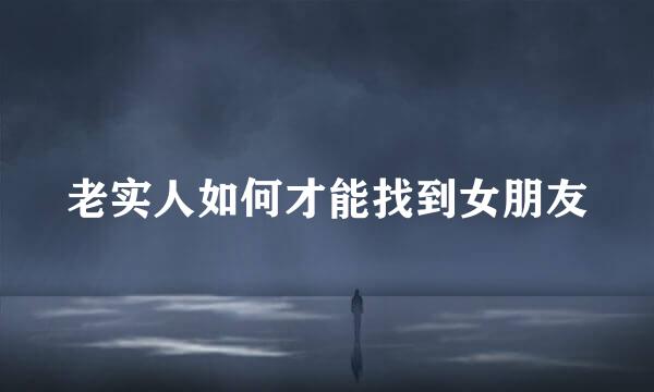 老实人如何才能找到女朋友