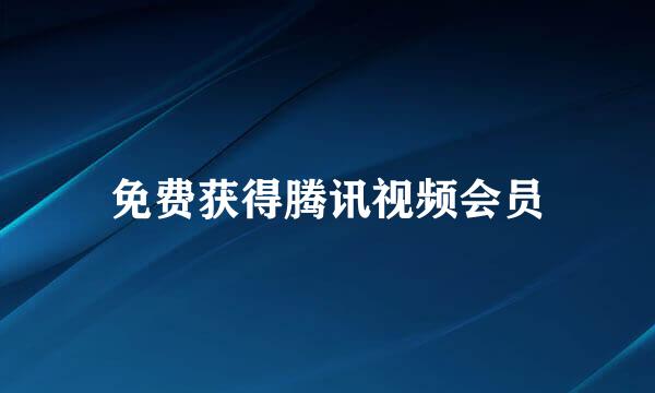 免费获得腾讯视频会员