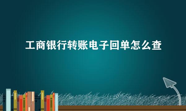 工商银行转账电子回单怎么查