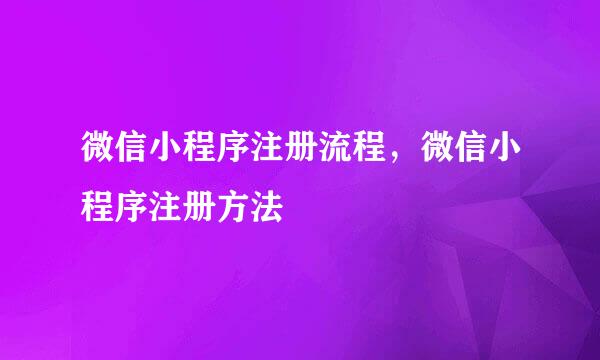 微信小程序注册流程，微信小程序注册方法