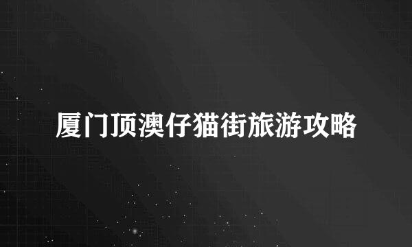 厦门顶澳仔猫街旅游攻略