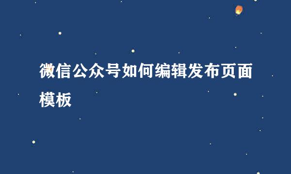 微信公众号如何编辑发布页面模板