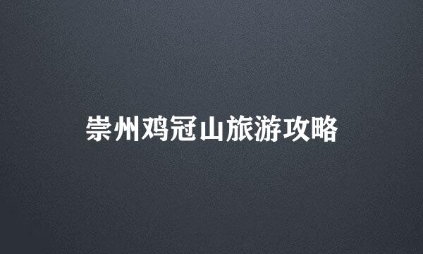 崇州鸡冠山旅游攻略