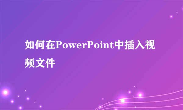 如何在PowerPoint中插入视频文件