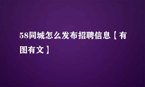 58同城怎么发布招聘信息【有图有文】