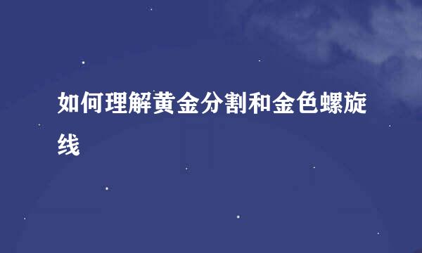 如何理解黄金分割和金色螺旋线