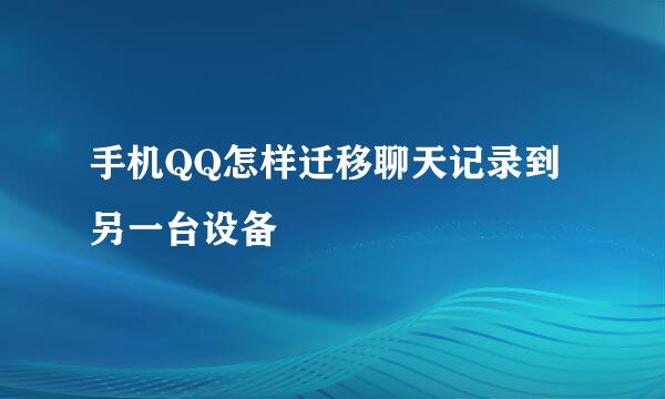 手机QQ怎样迁移聊天记录到另一台设备