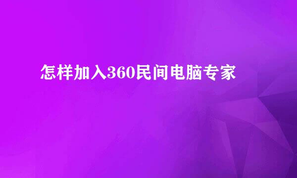怎样加入360民间电脑专家
