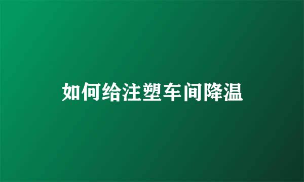 如何给注塑车间降温