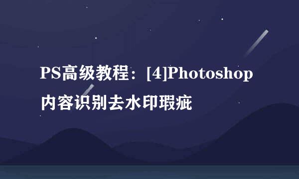 PS高级教程：[4]Photoshop内容识别去水印瑕疵
